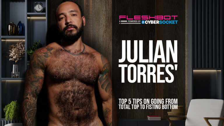 Julian Torres’ Top 5 Tips On Going From Total Top To Fisting Bottom