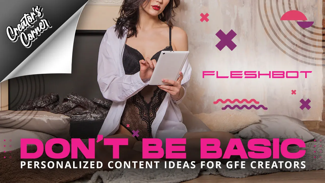 Don’t Be Basic: Personalized Content Ideas for Girlfriend Experience Creators