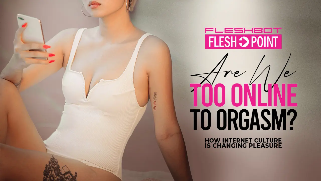 Are We Too Online to Orgasm? Internet Culture Is Changing Pleasure